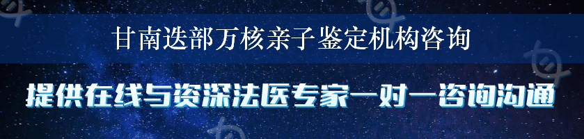 甘南迭部万核亲子鉴定机构咨询